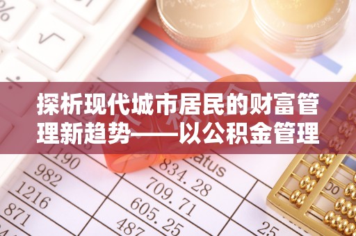 沙市探析现代城市居民的财富管理新趋势——以公积金管理中心为核心