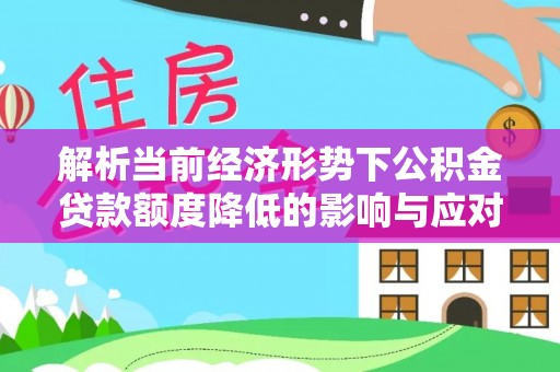 沙市解析当前经济形势下公积金贷款额度降低的影响与应对策略