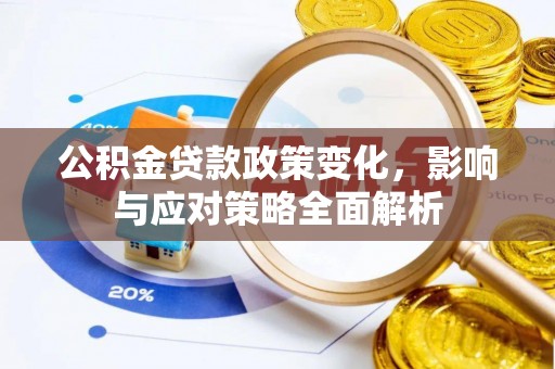 沙市公积金贷款政策变化，影响与应对策略全面解析