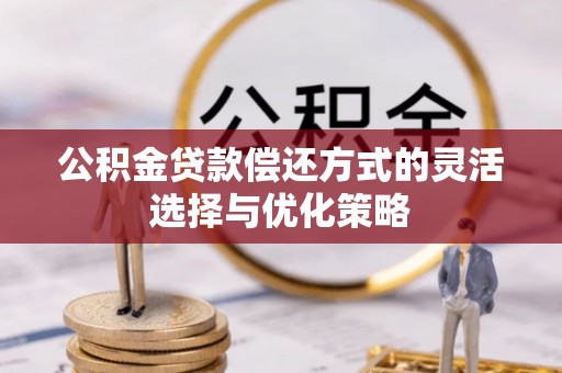 沙市公积金贷款偿还方式的灵活选择与优化策略
