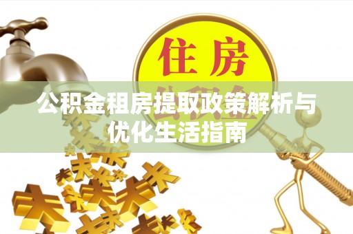 沙市公积金租房提取政策解析与优化生活指南