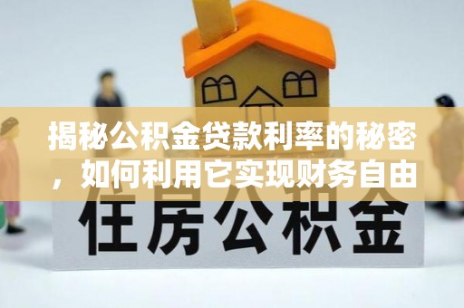 沙市揭秘公积金贷款利率的秘密，如何利用它实现财务自由？