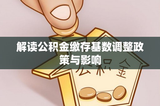 沙市解读公积金缴存基数调整政策与影响