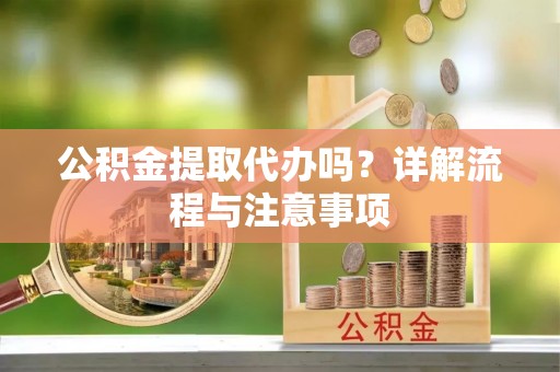 沙市公积金提取代办吗？详解流程与注意事项