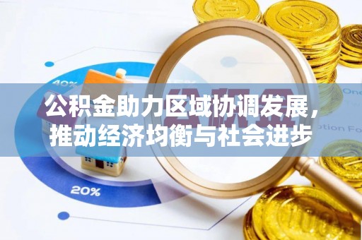沙市公积金助力区域协调发展，推动经济均衡与社会进步