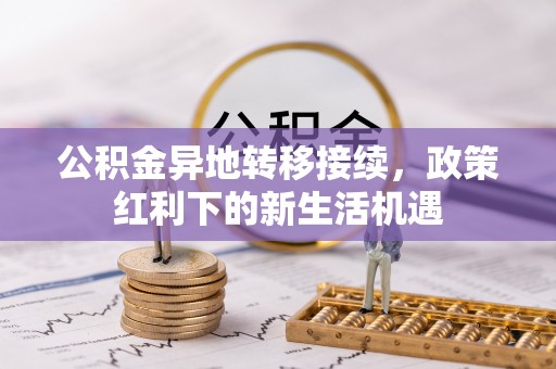 沙市公积金异地转移接续，政策红利下的新生活机遇