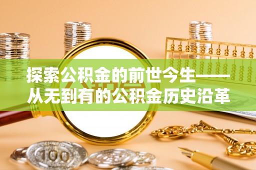 沙市探索公积金的前世今生——从无到有的公积金历史沿革