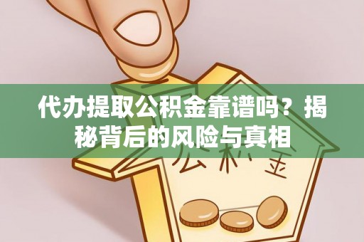 沙市代办提取公积金靠谱吗？揭秘背后的风险与真相