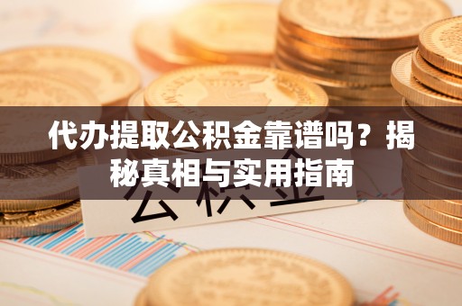 沙市代办提取公积金靠谱吗？揭秘真相与实用指南
