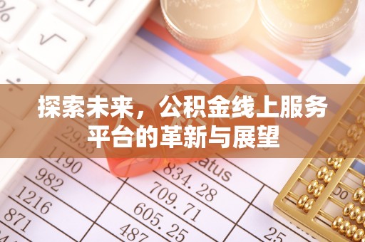 沙市探索未来，公积金线上服务平台的革新与展望