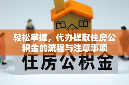 沙市轻松掌握，代办提取住房公积金的流程与注意事项