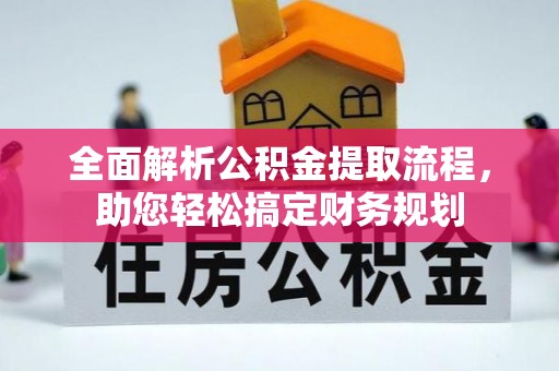 沙市全面解析公积金提取流程，助您轻松搞定财务规划