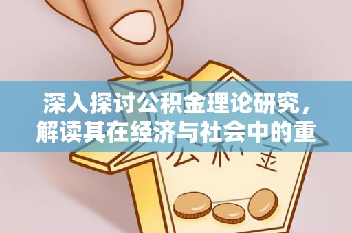 沙市深入探讨公积金理论研究，解读其在经济与社会中的重要角色