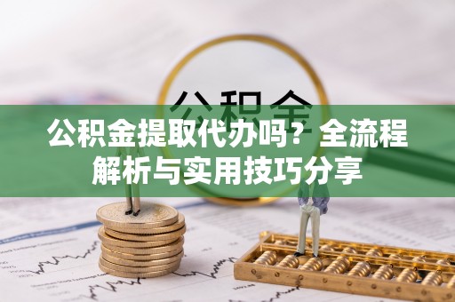 沙市公积金提取代办吗？全流程解析与实用技巧分享