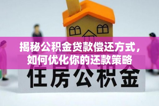沙市揭秘公积金贷款偿还方式，如何优化你的还款策略