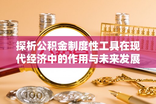 沙市探析公积金制度性工具在现代经济中的作用与未来发展趋势