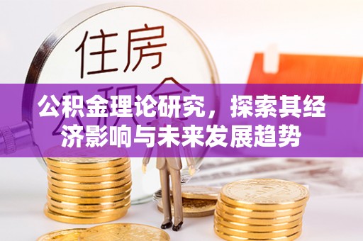 沙市公积金理论研究，探索其经济影响与未来发展趋势