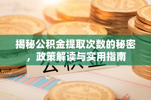 沙市揭秘公积金提取次数的秘密，政策解读与实用指南