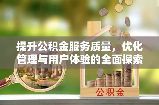 沙市提升公积金服务质量，优化管理与用户体验的全面探索