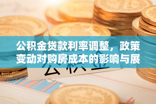 沙市公积金贷款利率调整，政策变动对购房成本的影响与展望