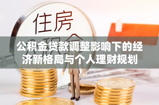 沙市公积金贷款调整影响下的经济新格局与个人理财规划
