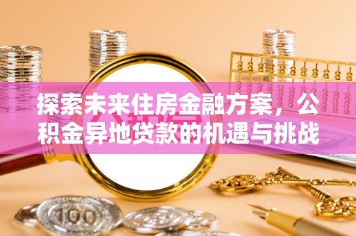 沙市探索未来住房金融方案，公积金异地贷款的机遇与挑战