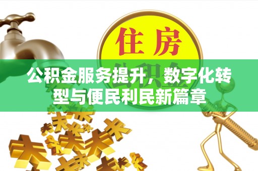 沙市公积金服务提升，数字化转型与便民利民新篇章