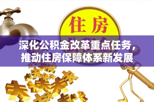 沙市深化公积金改革重点任务，推动住房保障体系新发展