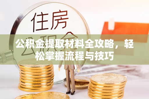 沙市公积金提取材料全攻略，轻松掌握流程与技巧
