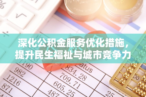 沙市深化公积金服务优化措施，提升民生福祉与城市竞争力