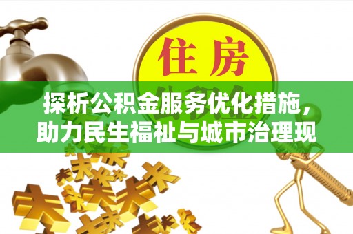 沙市探析公积金服务优化措施，助力民生福祉与城市治理现代化