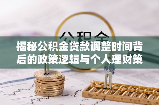 沙市揭秘公积金贷款调整时间背后的政策逻辑与个人理财策略